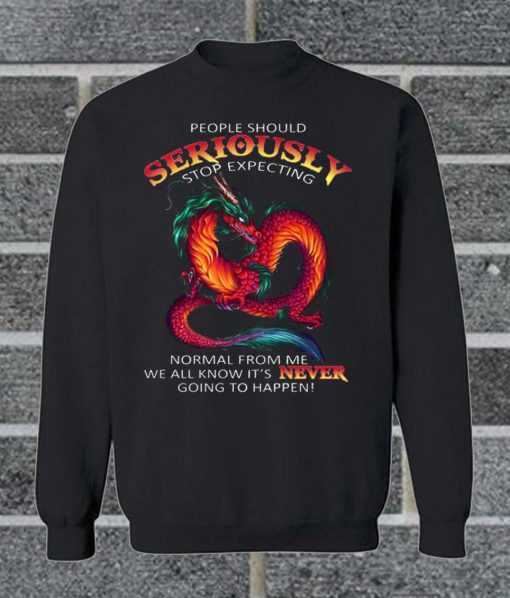 People Should Seriously Stop Expecting Normal From Me We All Know It's Never Going To Happen Sweatshirt