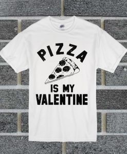 Pizza Is My Valentine T Shirt