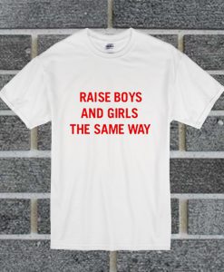 Raise Boys And Girls The Same Way T Shirt