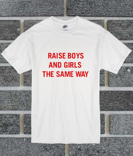 Raise Boys And Girls The Same Way T Shirt