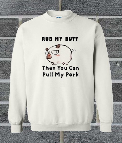 Rub My Butt Then You Can Pull My Pork Sweatshirt