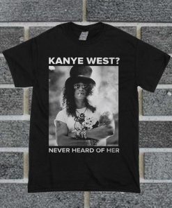 Slash Kanye West Never Heard Of Her T Shirt