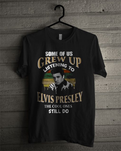 Some Of Us Grew Up Listening To Elvis Presley T Shirt