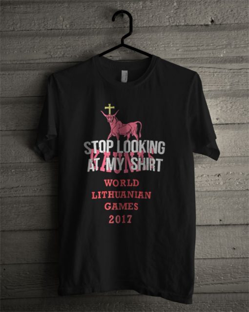 Stop Looking At My Shirt World Lithuanian Games 2017 T Shirt