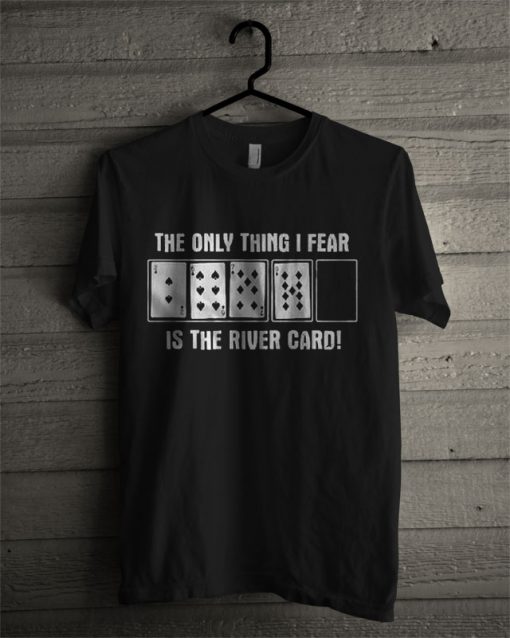 The Only Thing I Fear Is The River Card T Shirt