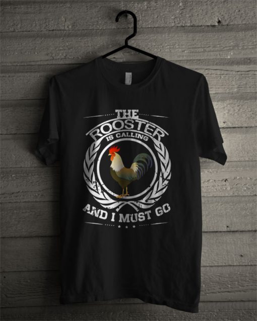 The Rooster Is Calling And I Must Go T Shirt