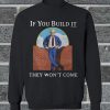 Trump If You Build It They Won't Come Sweatshirt