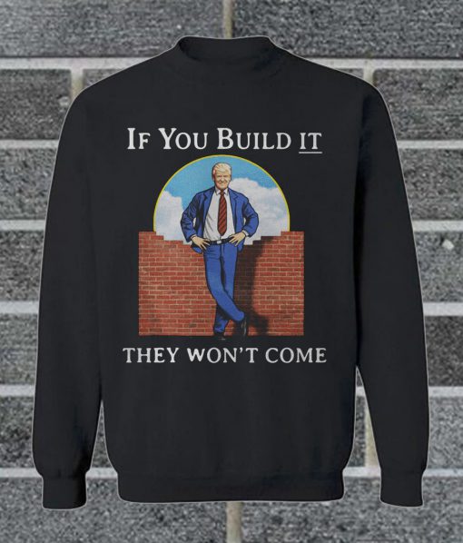 Trump If You Build It They Won't Come Sweatshirt