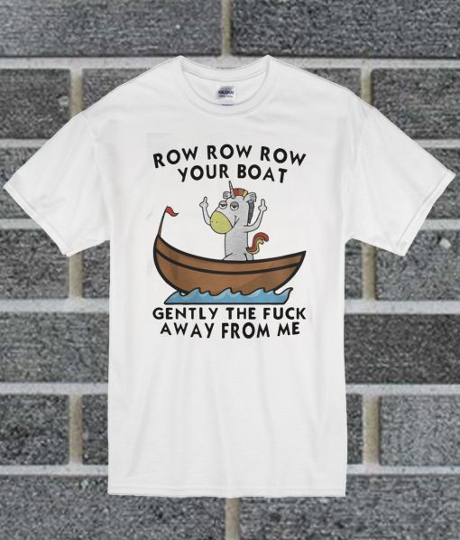 Unicorn Row Row Row Your Boat Gently The Fuck Away From Me T Shirt