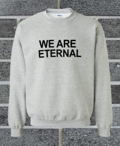 We Are Eternal Sweatshirt