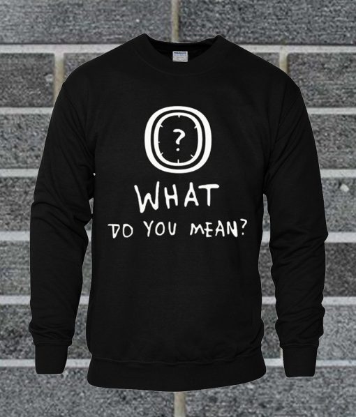 What Do You Mean Sweatshirt