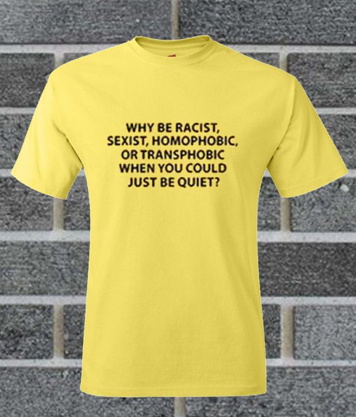 Why Be Racist Sexist Homophobic Transphobic T Shirt