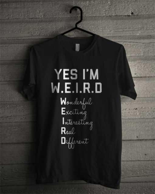 Yes I Am WEIRD T Shirt