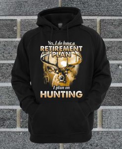 Yes I Do Have A Retirement Plan I Plan On Hunting Hoodie