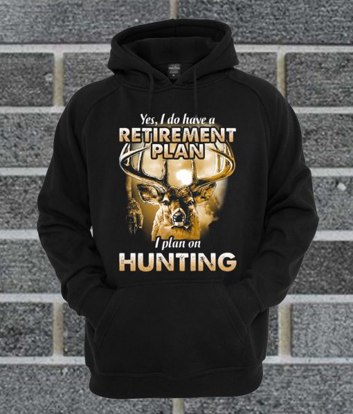 Yes I Do Have A Retirement Plan I Plan On Hunting Hoodie