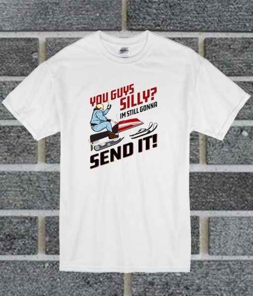You Guys Silly Im Still Gonna Send It T Shirt