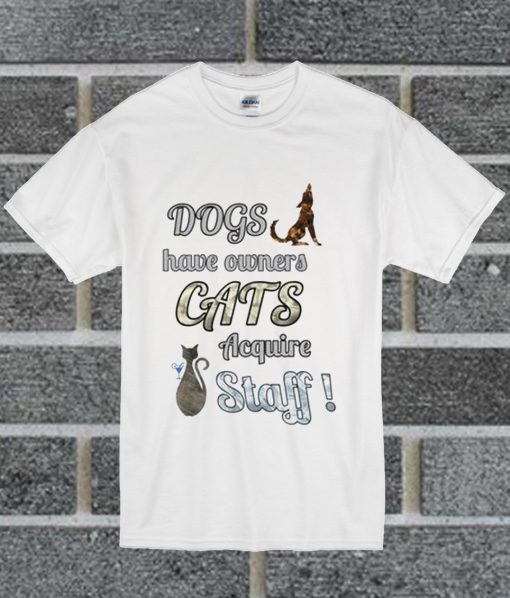 Dogs Have Owners Cats Acquire Staff T Shirt