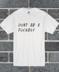 Dont Be A Fuck Boy T Shirt