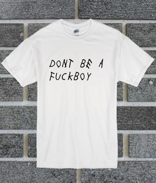 Dont Be A Fuck Boy T Shirt