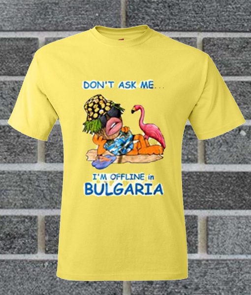 Don’t Ask Me I’m Offline In Bulgaria T Shirt