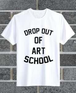 Drop Out Of Art School T Shirt