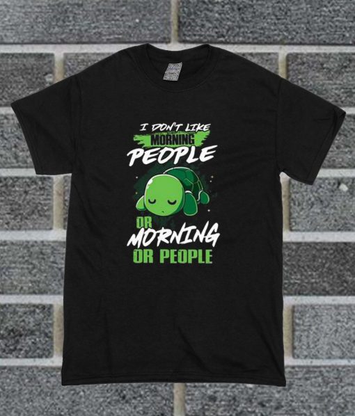 I Don’t Like Morning People Or Mornings Or People Turtle T Shirt