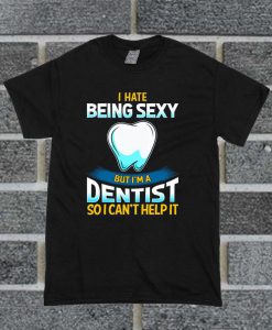 I Hate Being Sexy But I'm A Dentist T Shirt