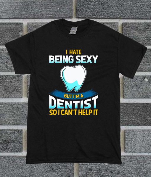 I Hate Being Sexy But I'm A Dentist T Shirt