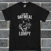 I Like My Oatmeal Lumpy T Shirt