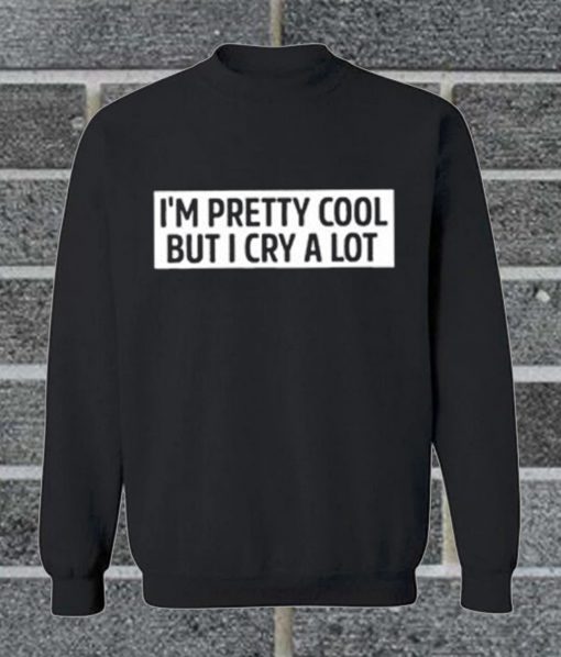 I M Pretty Cooll But I Cry A Lot Sweatshirt
