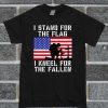 I Stand For The Flag, I Kneel For The Fallen T Shirt