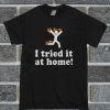 I Tried It At Home T Shirt