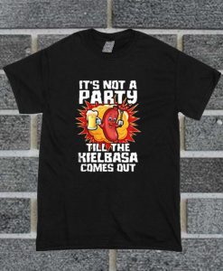 It's Not A Party Till The Kielbasa Comes Out T Shirt