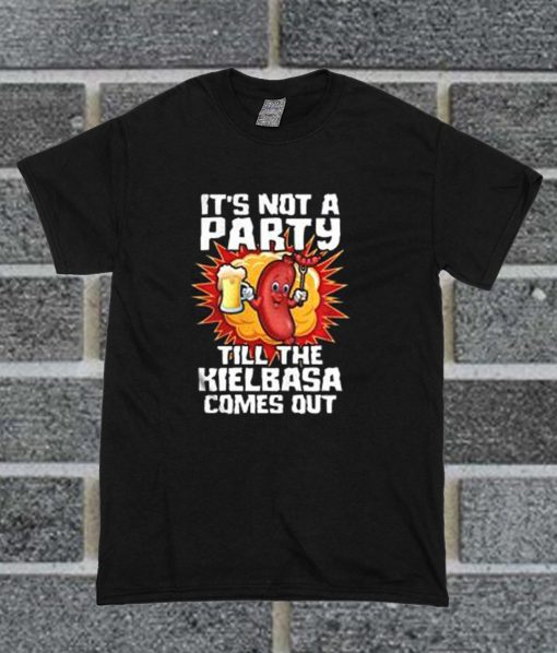 It's Not A Party Till The Kielbasa Comes Out T Shirt