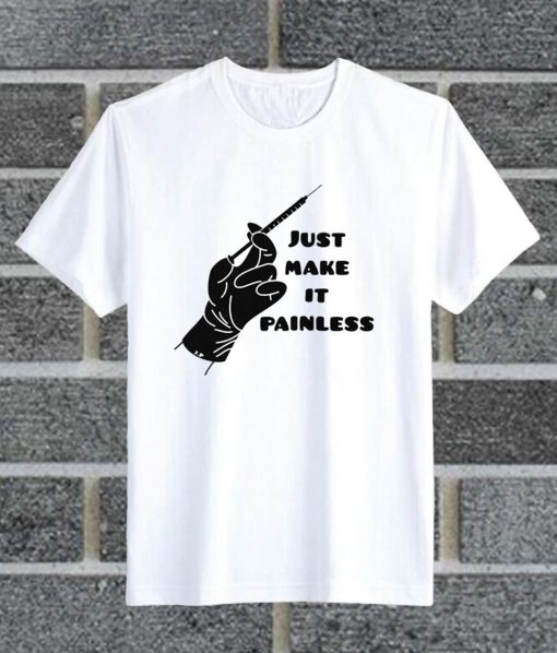 Just Make It Painless T Shirt