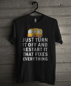 Just Turn It Off And Restart It That Fixes Everything T Shirt