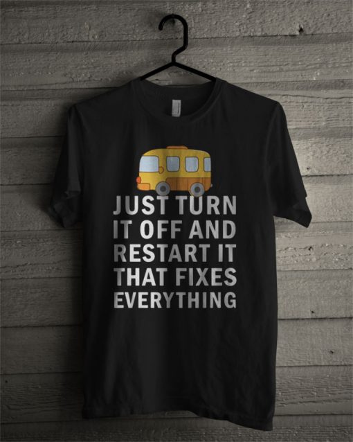 Just Turn It Off And Restart It That Fixes Everything T Shirt