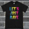 Let's Just Rave T Shirt
