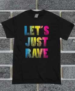 Let's Just Rave T Shirt