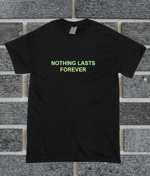 Nothing Lasts Forever T Shirt