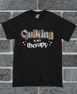 Quilting Is My Therapy T Shirt