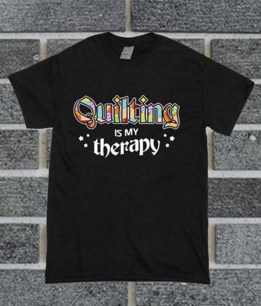 Quilting Is My Therapy T Shirt