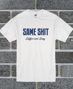 Same Shit Different Day T Shirt