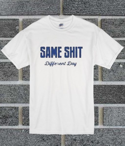 Same Shit Different Day T Shirt