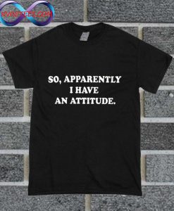 So Apparently I Have An Attitude T Shirt