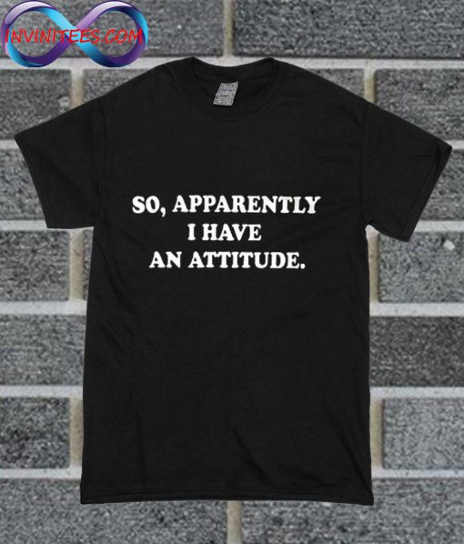 So Apparently I Have An Attitude T Shirt