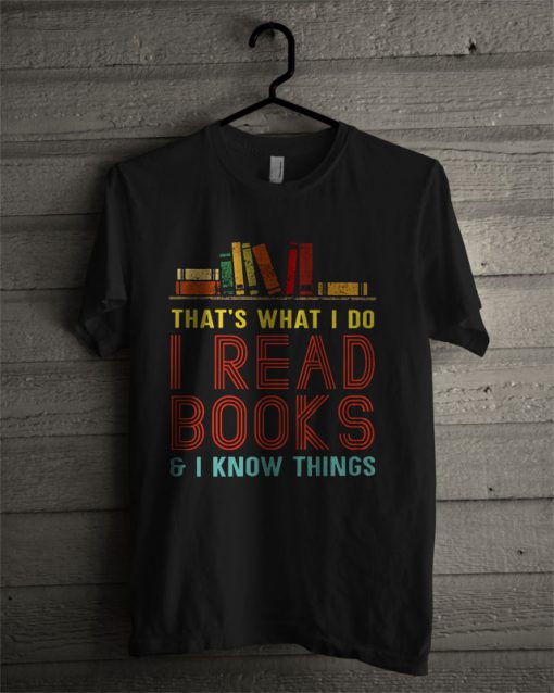 That's What I Do I Read Books I Know Things T Shirt