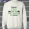 Damn Lag Took Me Nine Months To Respawn Sweatshirt