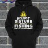 Do Not Disturb While Fishing Hoodie