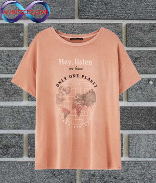 Hey Listen We Have Only One Planet T Shirt
